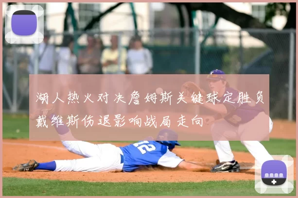 湖人热火对决詹姆斯关键球定胜负戴维斯伤退影响战局走向