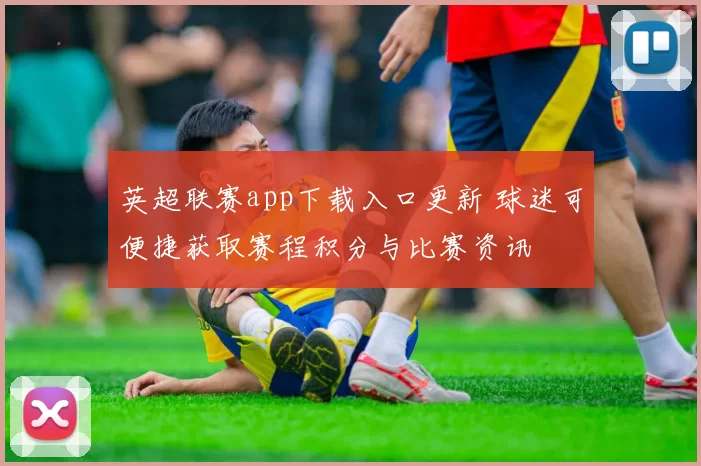 英超联赛app下载入口更新 球迷可便捷获取赛程积分与比赛资讯