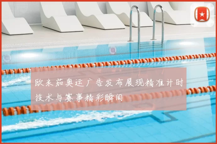 欧米茄奥运广告发布展现精准计时技术与赛事精彩瞬间