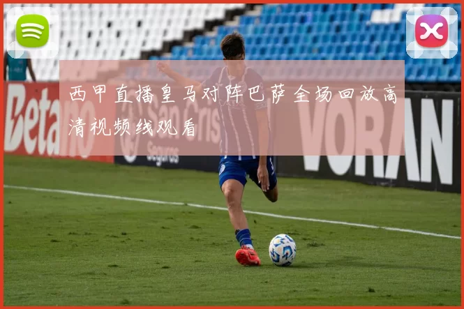 西甲直播皇马对阵巴萨全场回放高清视频线观看