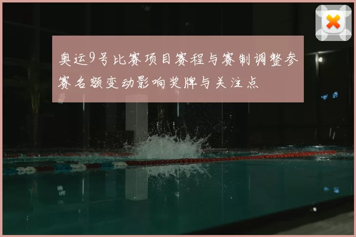 奥运9号比赛项目赛程与赛制调整参赛名额变动影响奖牌与关注点