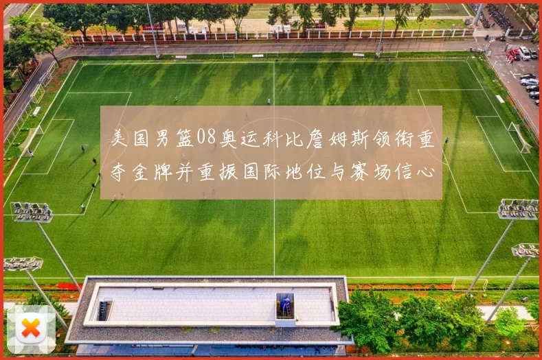 美国男篮08奥运科比詹姆斯领衔重夺金牌并重振国际地位与赛场信心