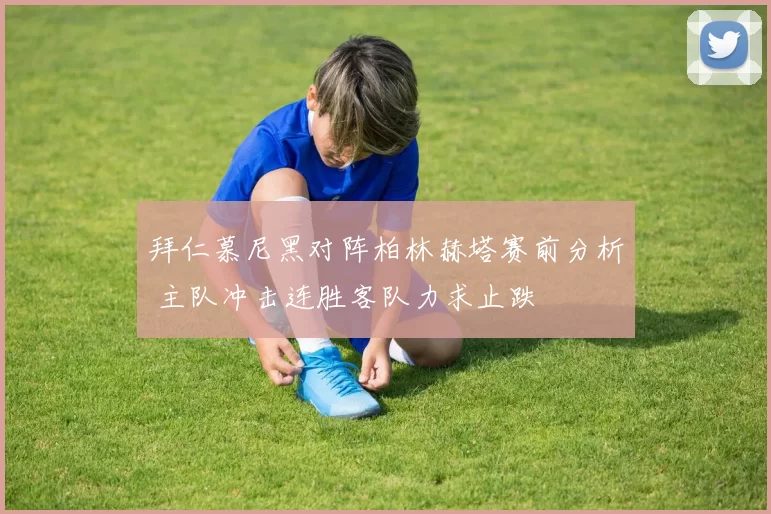 拜仁慕尼黑对阵柏林赫塔赛前分析 主队冲击连胜客队力求止跌