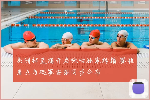 美洲杯直播开启咪咕独家转播 赛程看点与观赛安排同步公布