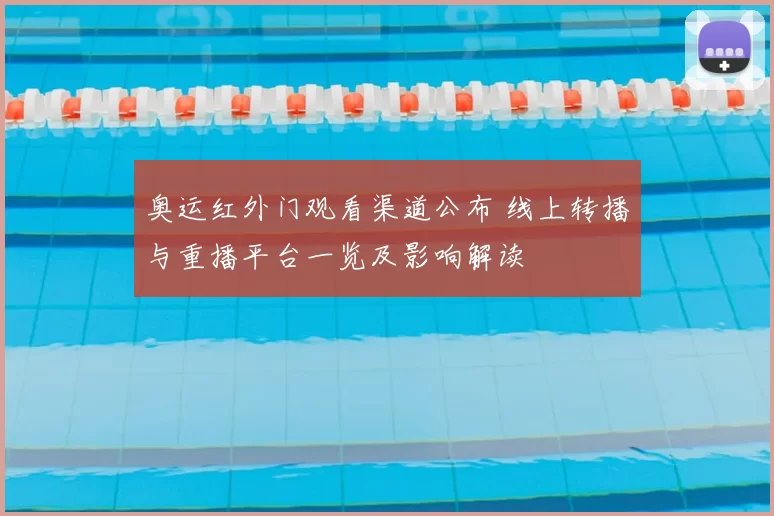 奥运红外门观看渠道公布 线上转播与重播平台一览及影响解读