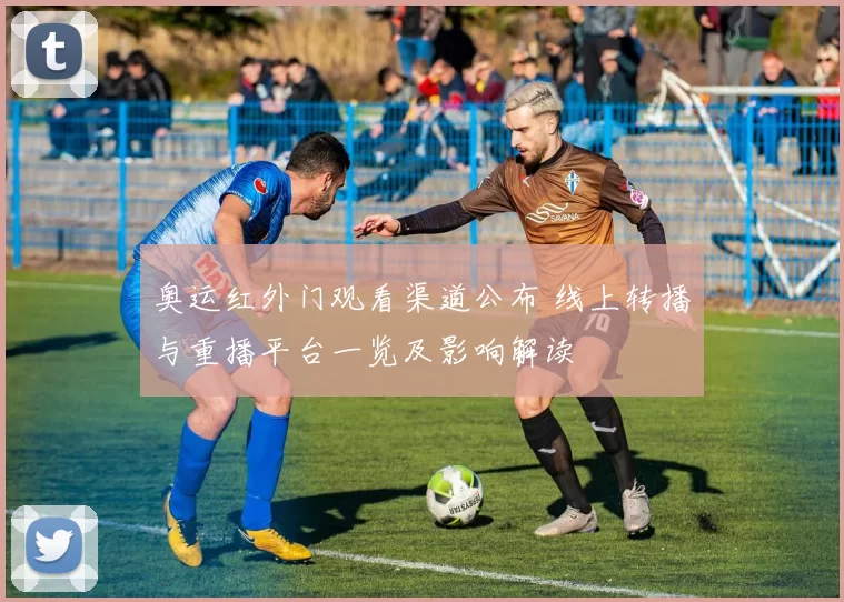 奥运红外门观看渠道公布 线上转播与重播平台一览及影响解读