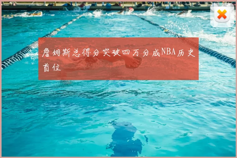 詹姆斯总得分突破四万分成NBA历史首位