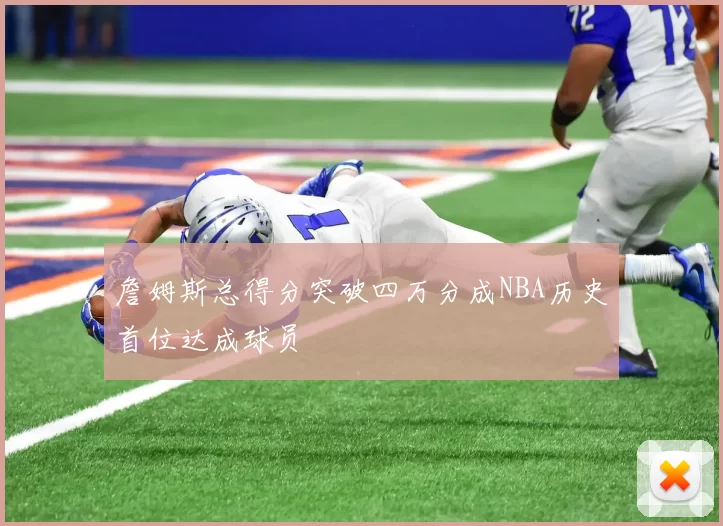 詹姆斯总得分突破四万分成NBA历史首位达成球员