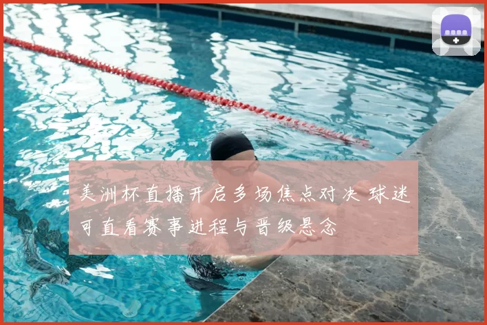 美洲杯直播开启多场焦点对决 球迷可直看赛事进程与晋级悬念