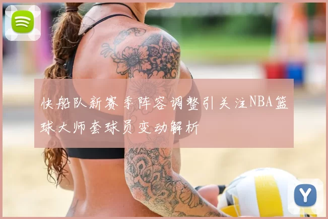 快船队新赛季阵容调整引关注NBA篮球大师套球员变动解析