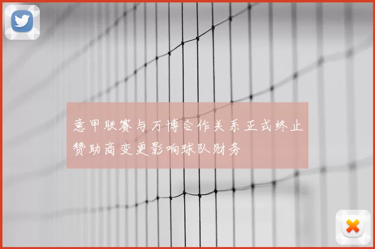 意甲联赛与万博合作关系正式终止赞助商变更影响球队财务