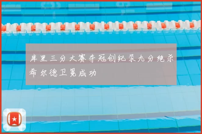 库里三分大赛夺冠创纪录九分绝杀希尔德卫冕成功
