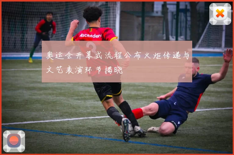 奥运会开幕式流程公布火炬传递与文艺表演环节揭晓