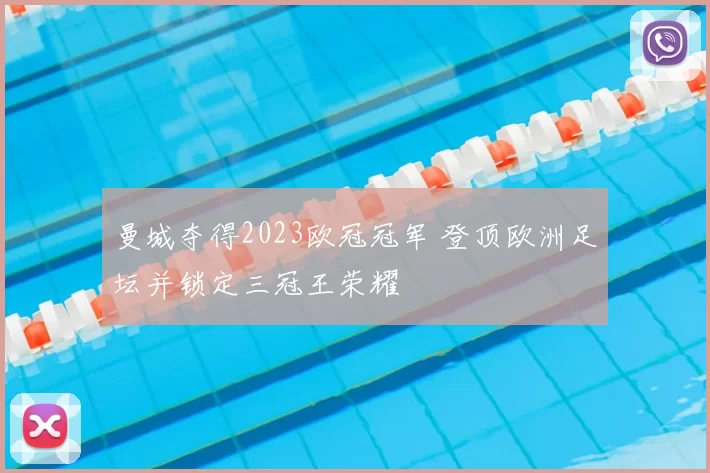曼城夺得2023欧冠冠军 登顶欧洲足坛并锁定三冠王荣耀