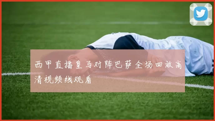 西甲直播皇马对阵巴萨全场回放高清视频线观看