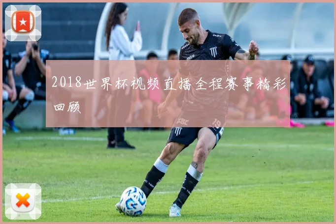 2018世界杯视频直播全程赛事精彩回顾