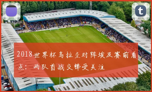 2018世界杯乌拉圭对阵埃及赛前看点：两队首战交锋受关注