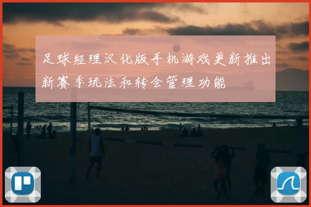 足球经理汉化版手机游戏更新推出新赛季玩法和转会管理功能
