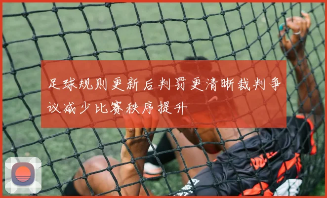 足球规则更新后判罚更清晰裁判争议减少比赛秩序提升