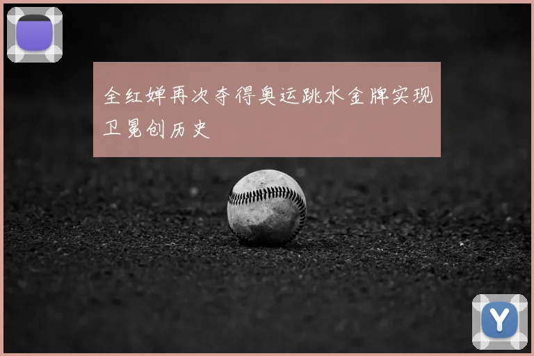 全红婵再次夺得奥运跳水金牌实现卫冕创历史
