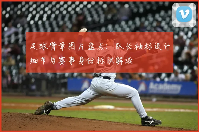 足球臂章图片盘点：队长袖标设计细节与赛事身份标识解读