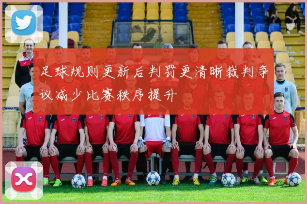 足球规则更新后判罚更清晰裁判争议减少比赛秩序提升