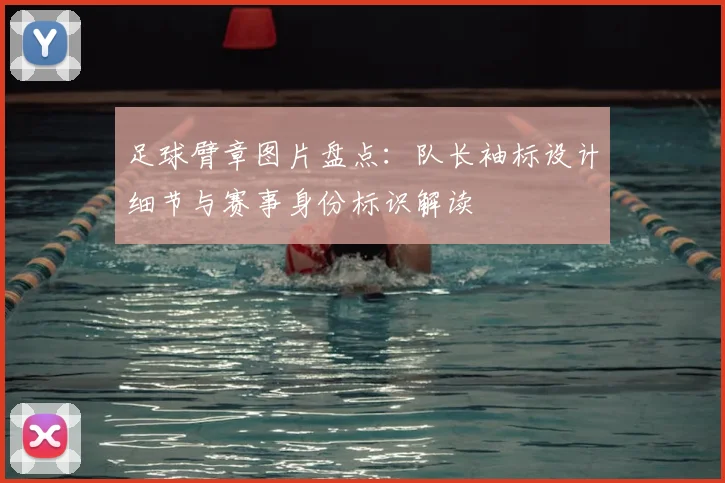 足球臂章图片盘点：队长袖标设计细节与赛事身份标识解读