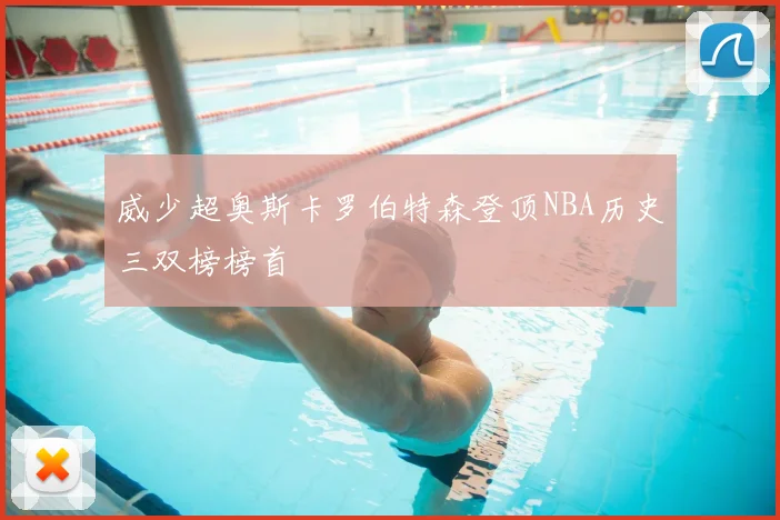 威少超奥斯卡罗伯特森登顶NBA历史三双榜榜首
